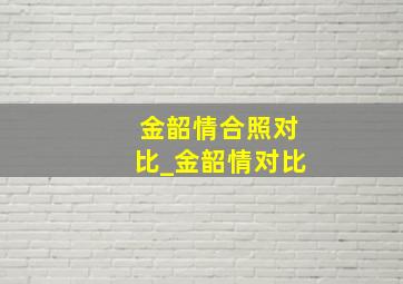 金韶情合照对比_金韶情对比