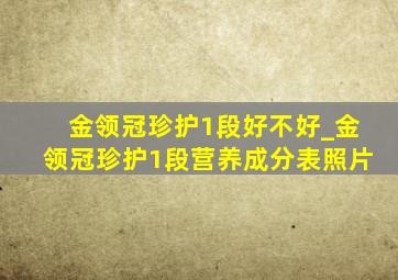 金领冠珍护1段好不好_金领冠珍护1段营养成分表照片