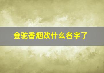 金驼香烟改什么名字了