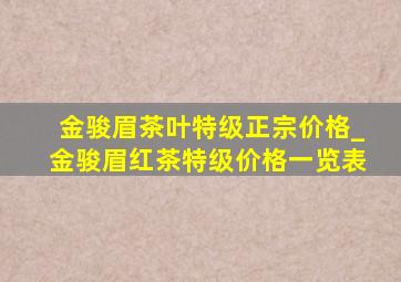 金骏眉茶叶特级正宗价格_金骏眉红茶特级价格一览表