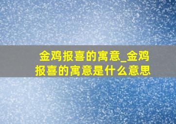 金鸡报喜的寓意_金鸡报喜的寓意是什么意思