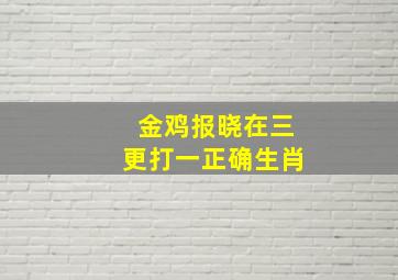 金鸡报晓在三更打一正确生肖