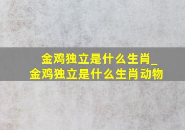 金鸡独立是什么生肖_金鸡独立是什么生肖动物