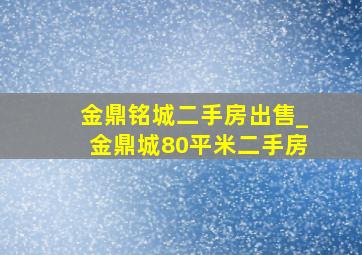 金鼎铭城二手房出售_金鼎城80平米二手房