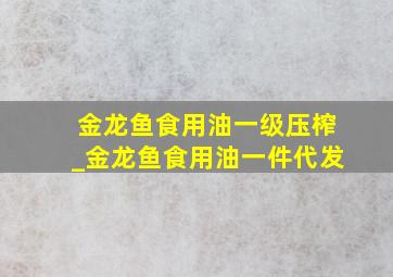 金龙鱼食用油一级压榨_金龙鱼食用油一件代发