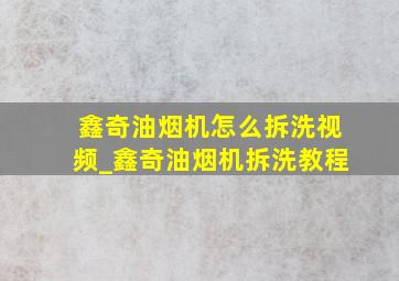 鑫奇油烟机怎么拆洗视频_鑫奇油烟机拆洗教程