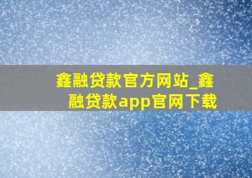 鑫融贷款官方网站_鑫融贷款app官网下载