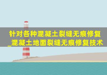 针对各种混凝土裂缝无痕修复_混凝土地面裂缝无痕修复技术