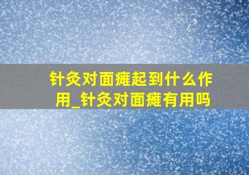 针灸对面瘫起到什么作用_针灸对面瘫有用吗