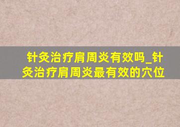 针灸治疗肩周炎有效吗_针灸治疗肩周炎最有效的穴位