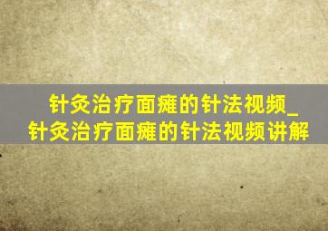 针灸治疗面瘫的针法视频_针灸治疗面瘫的针法视频讲解