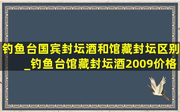 钓鱼台国宾封坛酒和馆藏封坛区别_钓鱼台馆藏封坛酒2009价格表