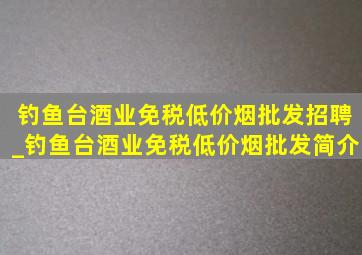 钓鱼台酒业(免税低价烟批发)招聘_钓鱼台酒业(免税低价烟批发)简介