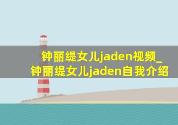 钟丽缇女儿jaden视频_钟丽缇女儿jaden自我介绍