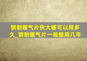 钢制暖气片供大暖可以用多久_钢制暖气片一般能用几年