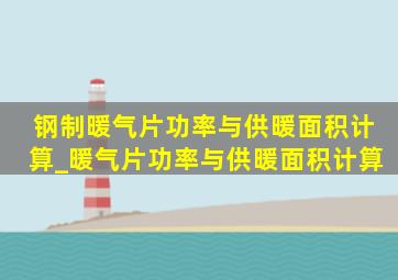 钢制暖气片功率与供暖面积计算_暖气片功率与供暖面积计算