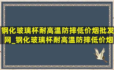 钢化玻璃杯耐高温防摔(低价烟批发网)_钢化玻璃杯耐高温防摔(低价烟批发网)带滤网