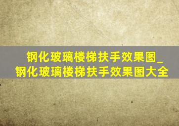 钢化玻璃楼梯扶手效果图_钢化玻璃楼梯扶手效果图大全