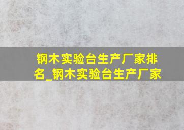 钢木实验台生产厂家排名_钢木实验台生产厂家