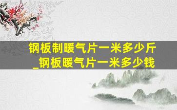 钢板制暖气片一米多少斤_钢板暖气片一米多少钱