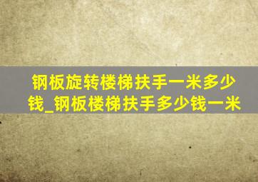 钢板旋转楼梯扶手一米多少钱_钢板楼梯扶手多少钱一米