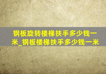 钢板旋转楼梯扶手多少钱一米_钢板楼梯扶手多少钱一米