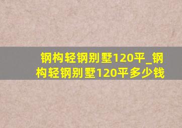 钢构轻钢别墅120平_钢构轻钢别墅120平多少钱