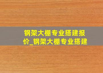 钢架大棚专业搭建报价_钢架大棚专业搭建