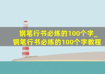 钢笔行书必练的100个字_钢笔行书必练的100个字教程