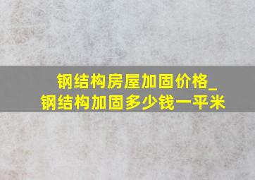 钢结构房屋加固价格_钢结构加固多少钱一平米