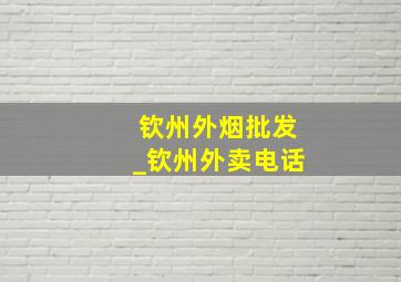 钦州外烟批发_钦州外卖电话