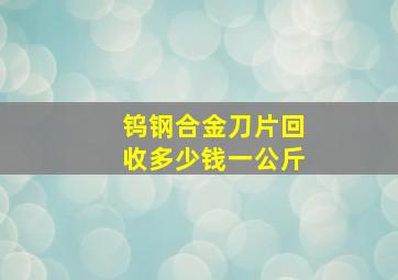 钨钢合金刀片回收多少钱一公斤