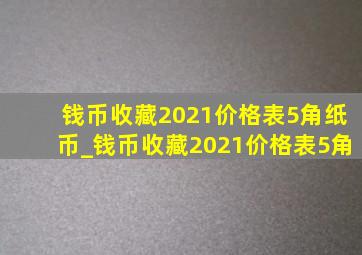 钱币收藏2021价格表5角纸币_钱币收藏2021价格表5角