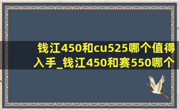 钱江450和cu525哪个值得入手_钱江450和赛550哪个值得入手