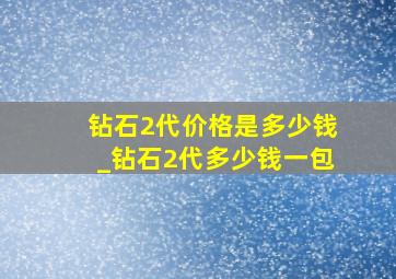 钻石2代价格是多少钱_钻石2代多少钱一包