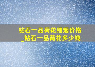 钻石一品荷花细烟价格_钻石一品荷花多少钱