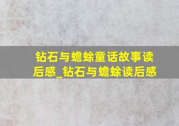 钻石与蟾蜍童话故事读后感_钻石与蟾蜍读后感