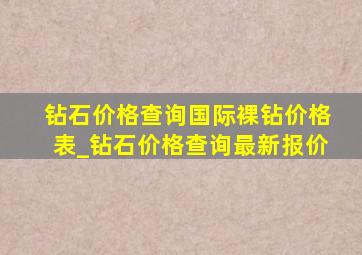 钻石价格查询国际裸钻价格表_钻石价格查询最新报价