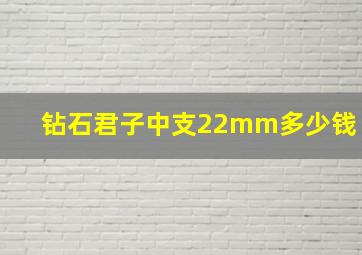 钻石君子中支22mm多少钱