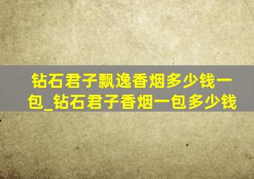 钻石君子飘逸香烟多少钱一包_钻石君子香烟一包多少钱