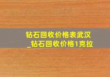 钻石回收价格表武汉_钻石回收价格1克拉