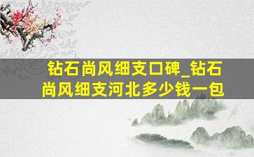 钻石尚风细支口碑_钻石尚风细支河北多少钱一包