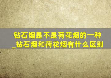 钻石烟是不是荷花烟的一种_钻石烟和荷花烟有什么区别