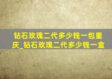 钻石玫瑰二代多少钱一包重庆_钻石玫瑰二代多少钱一盒