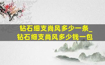 钻石细支尚风多少一条_钻石细支尚风多少钱一包