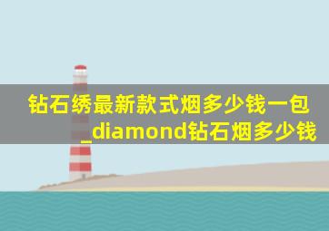 钻石绣最新款式烟多少钱一包_diamond钻石烟多少钱