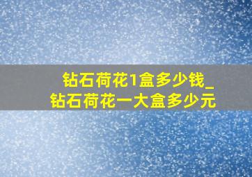 钻石荷花1盒多少钱_钻石荷花一大盒多少元