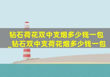 钻石荷花双中支烟多少钱一包_钻石双中支荷花烟多少钱一包