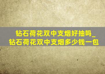 钻石荷花双中支烟好抽吗_钻石荷花双中支烟多少钱一包