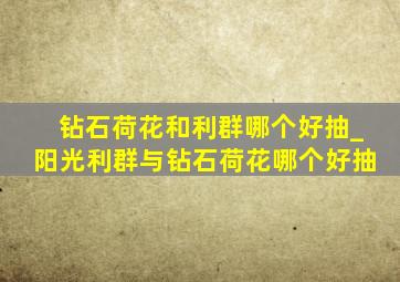 钻石荷花和利群哪个好抽_阳光利群与钻石荷花哪个好抽